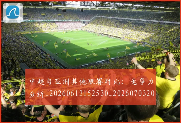 中超与亚洲其他联赛对比：竞争力分析_20260613152530_20260703203455_20260716184245