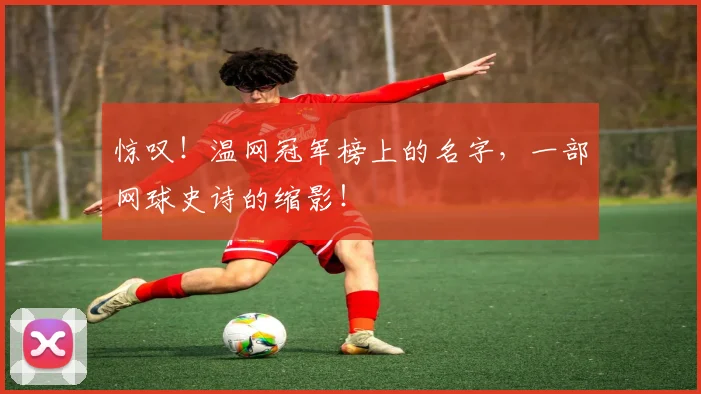 惊叹！温网冠军榜上的名字，一部网球史诗的缩影！