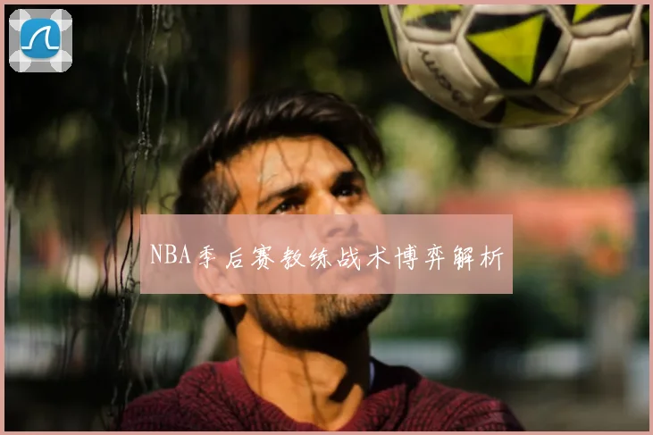 NBA季后赛教练战术博弈解析