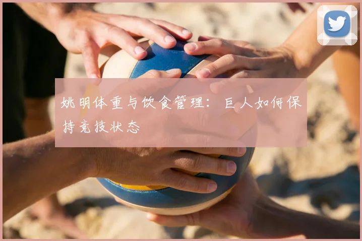姚明体重与饮食管理：巨人如何保持竞技状态