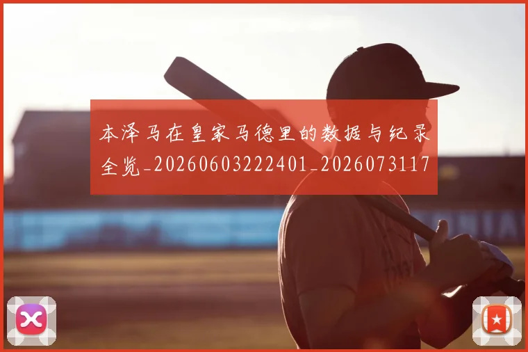 本泽马在皇家马德里的数据与纪录全览_20260603222401_20260731174244