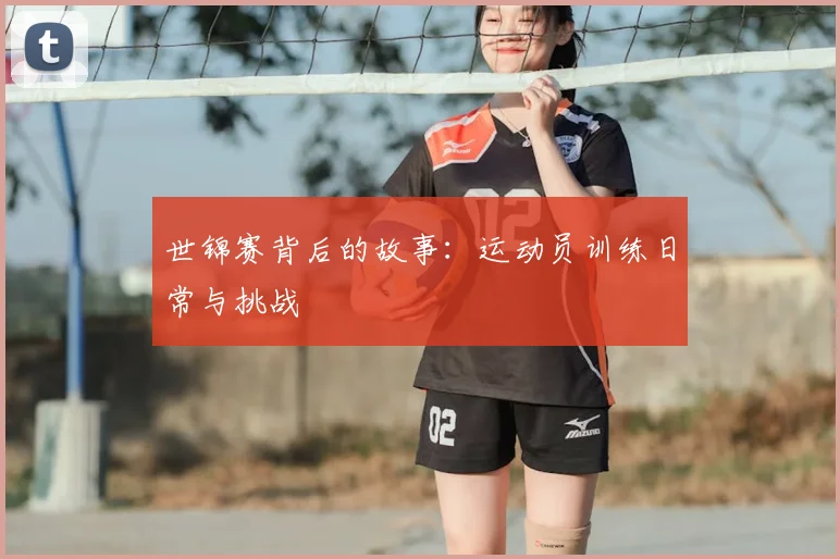 世锦赛背后的故事:运动员训练日常与挑战