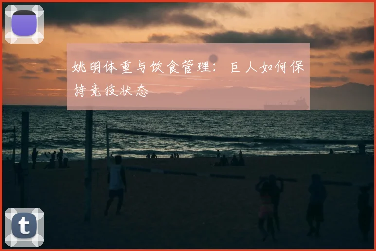 姚明体重与饮食管理:巨人如何保持竞技状态