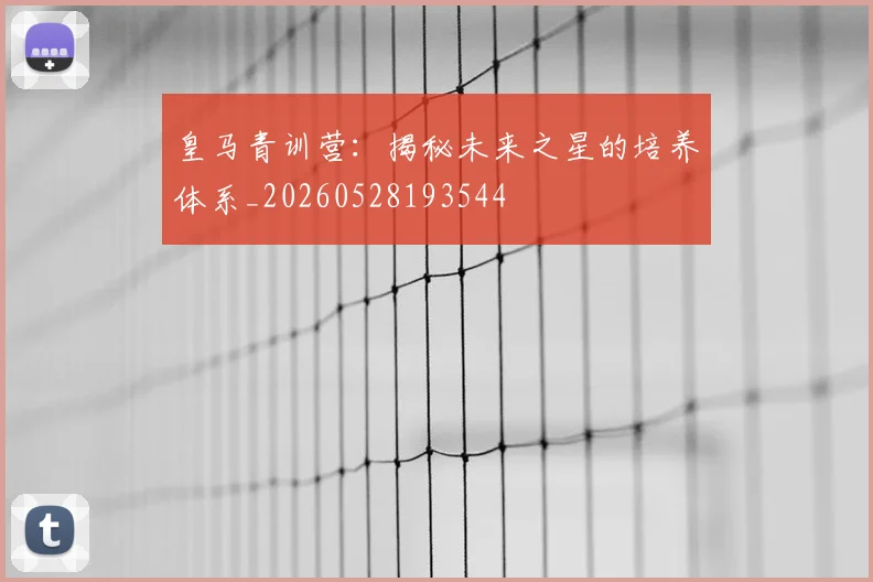 皇马青训营:揭秘未来之星的培养体系_20260528193544