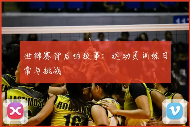 世锦赛背后的故事:运动员训练日常与挑战