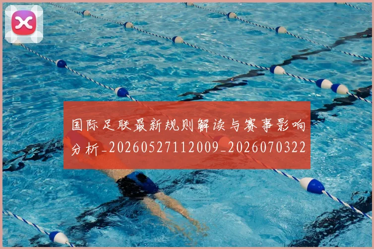 国际足联最新规则解读与赛事影响分析_20260527112009_20260703225021