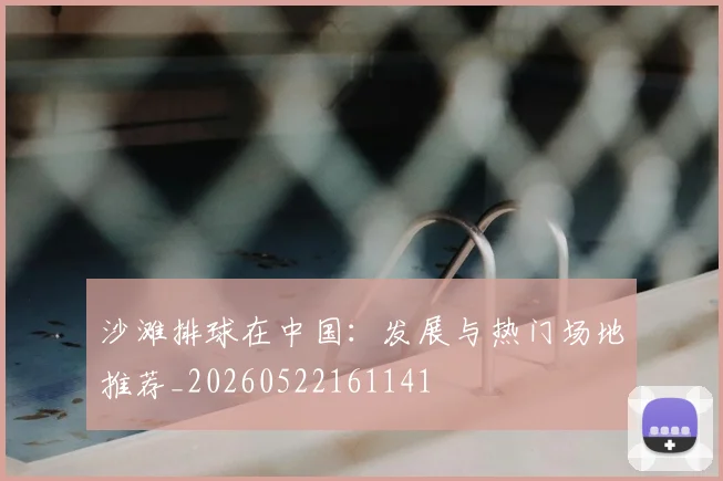 沙滩排球在中国:发展与热门场地推荐_20260522161141