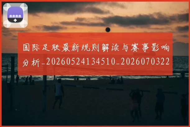 国际足联最新规则解读与赛事影响分析_20260524134510_20260703225021