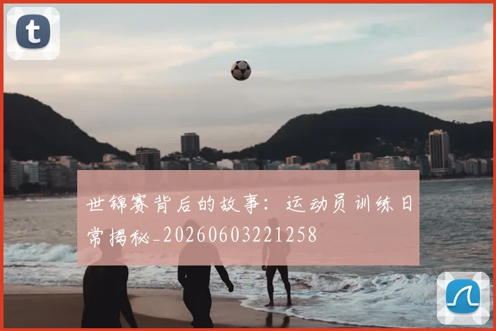 世锦赛背后的故事:运动员训练日常揭秘_20260603221258