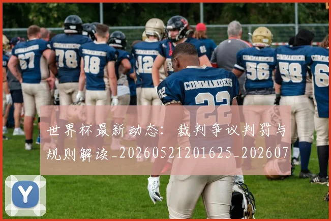 世界杯最新动态:裁判争议判罚与规则解读_20260521201625_20260702174307_20260715191448