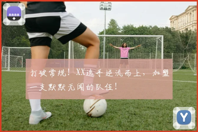打破常规!XX选手逆流而上,加盟一支默默无闻的队伍!