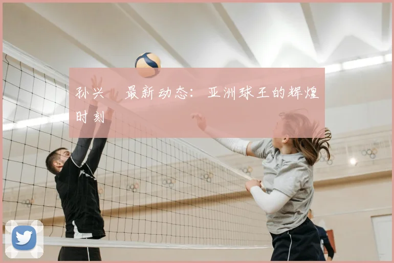 孙兴慜最新动态:亚洲球王的辉煌时刻