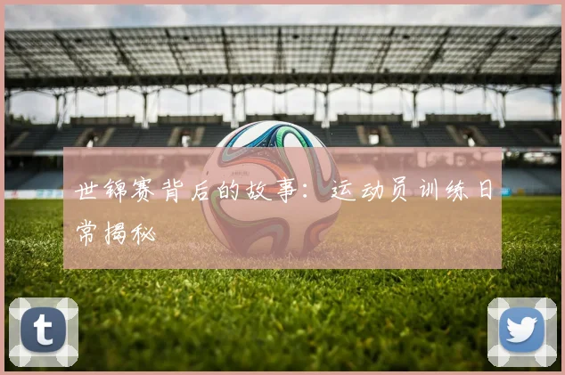 世锦赛背后的故事：运动员训练日常揭秘