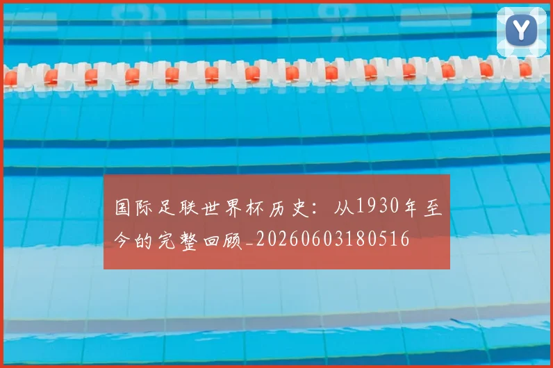 国际足联世界杯历史:从1930年至今的完整回顾_20260603180516