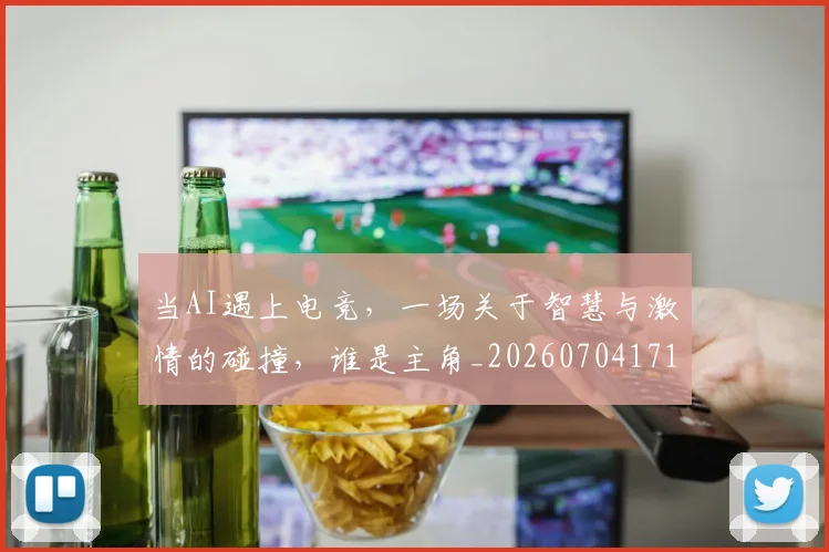 当AI遇上电竞，一场关于智慧与激情的碰撞，谁是主角_20260704171859