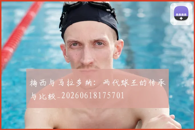 梅西与马拉多纳:两代球王的传承与比较_20260618175701
