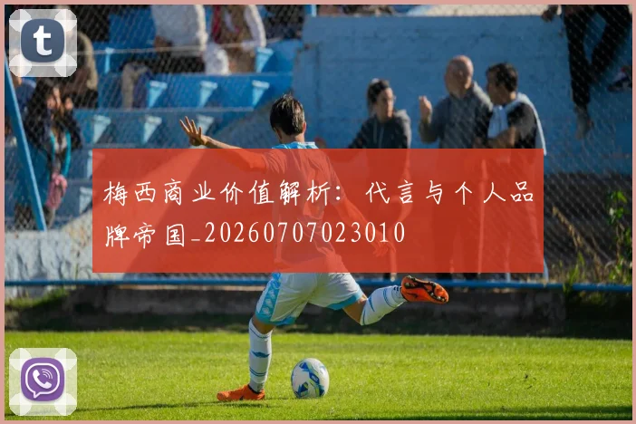 梅西商业价值解析：代言与个人品牌帝国_20260707023010