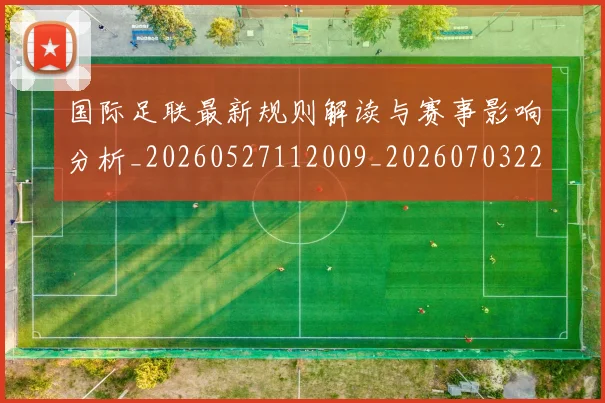 国际足联最新规则解读与赛事影响分析_20260527112009_20260703225021