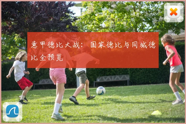 意甲德比大战：国家德比与同城德比全预览