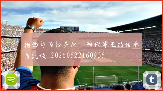 梅西与马拉多纳：两代球王的传承与比较_20260522160935