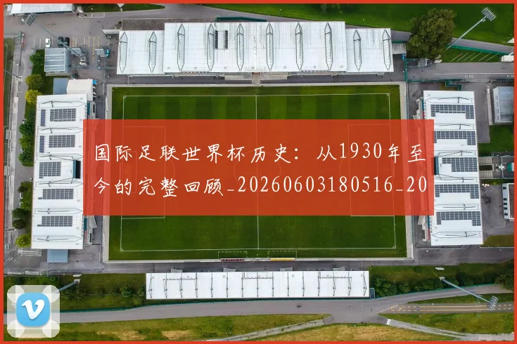 国际足联世界杯历史：从1930年至今的完整回顾_20260603180516_20260703224751_20260719170008