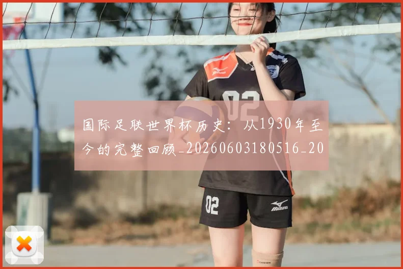 国际足联世界杯历史:从1930年至今的完整回顾_20260603180516_20260703224751_20260719170008