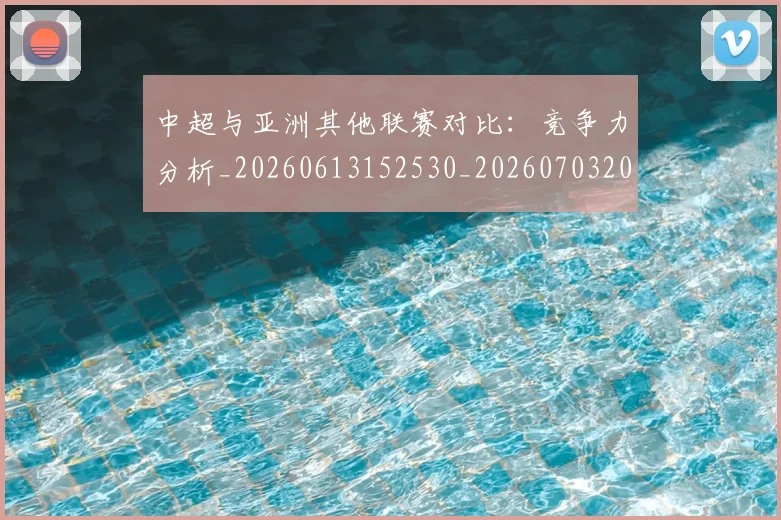 中超与亚洲其他联赛对比：竞争力分析_20260613152530_20260703203455_20260716184245
