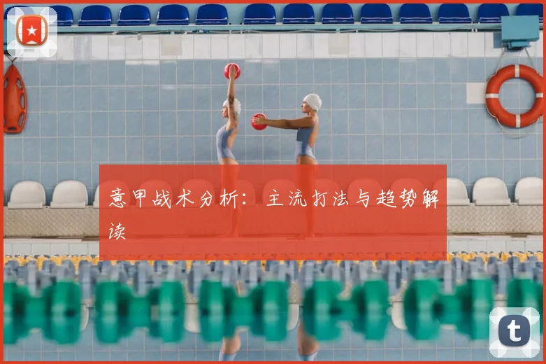 意甲战术分析：主流打法与趋势解读