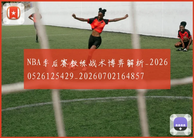 NBA季后赛教练战术博弈解析_20260526125429_20260702164857