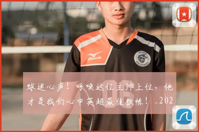 球迷心声！呼唤这位主帅上位，他才是我们心中英超最佳教练！_20260710003009_20260802160932