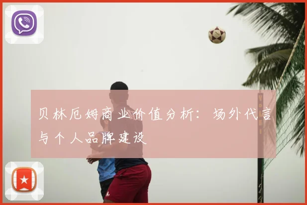 贝林厄姆商业价值分析：场外代言与个人品牌建设