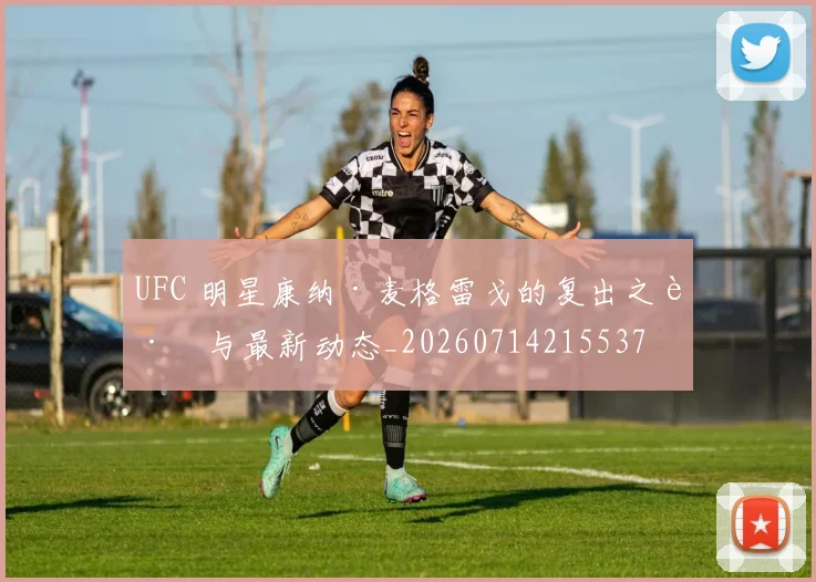 UFC 明星康纳·麦格雷戈的复出之路与最新动态_20260714215537