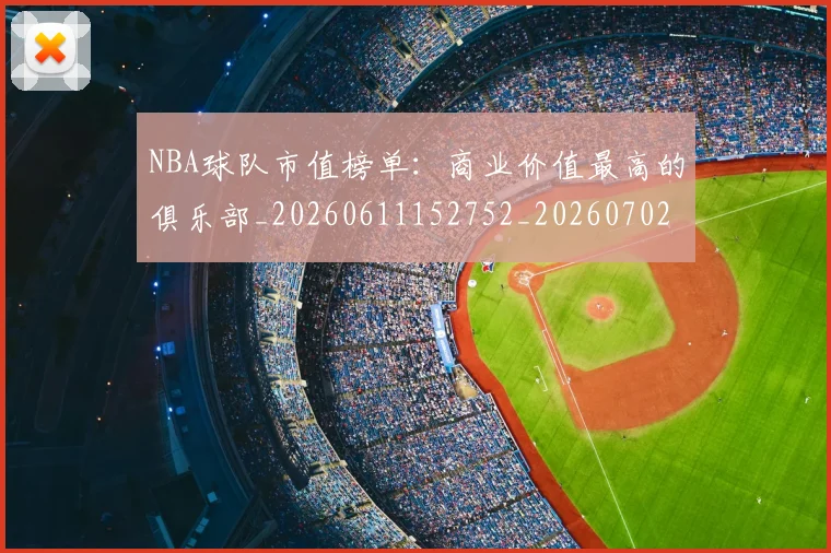 NBA球队市值榜单：商业价值最高的俱乐部_20260611152752_20260702171203