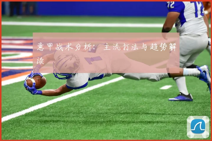 意甲战术分析:主流打法与趋势解读