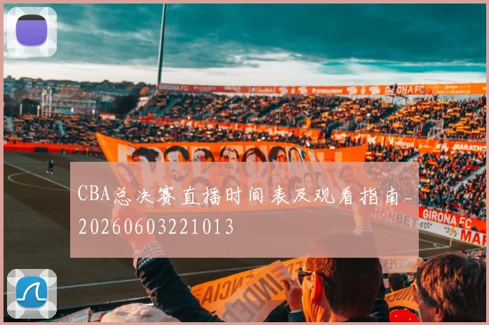 CBA总决赛直播时间表及观看指南_20260603221013