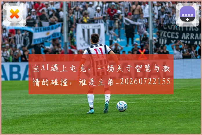 当AI遇上电竞，一场关于智慧与激情的碰撞，谁是主角_20260722155358