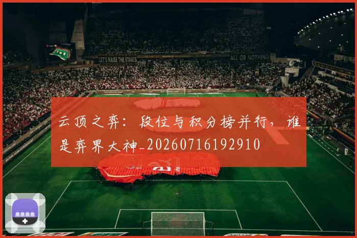 云顶之弈：段位与积分榜并行，谁是弈界大神_20260716192910