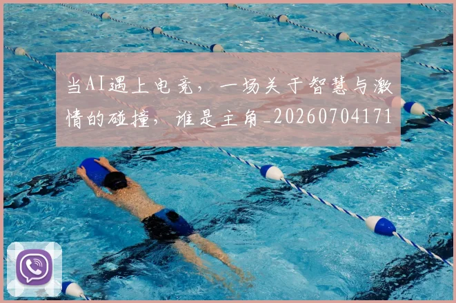 当AI遇上电竞，一场关于智慧与激情的碰撞，谁是主角_20260704171859