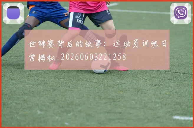 世锦赛背后的故事:运动员训练日常揭秘_20260603221258