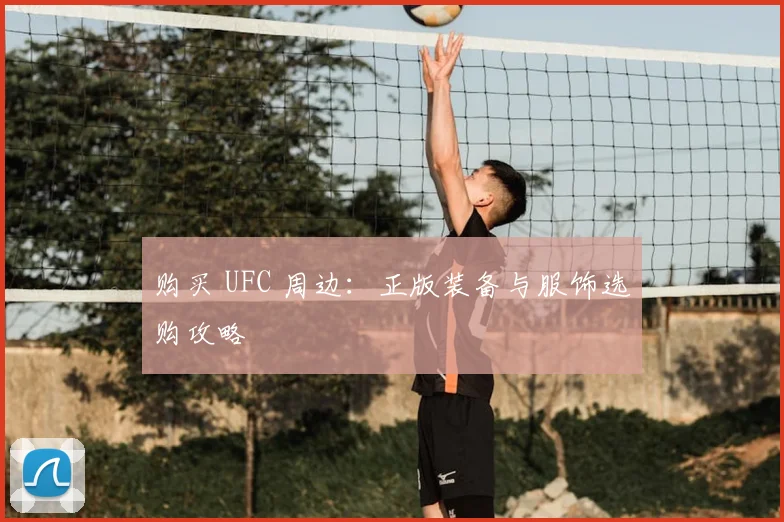 购买 UFC 周边:正版装备与服饰选购攻略