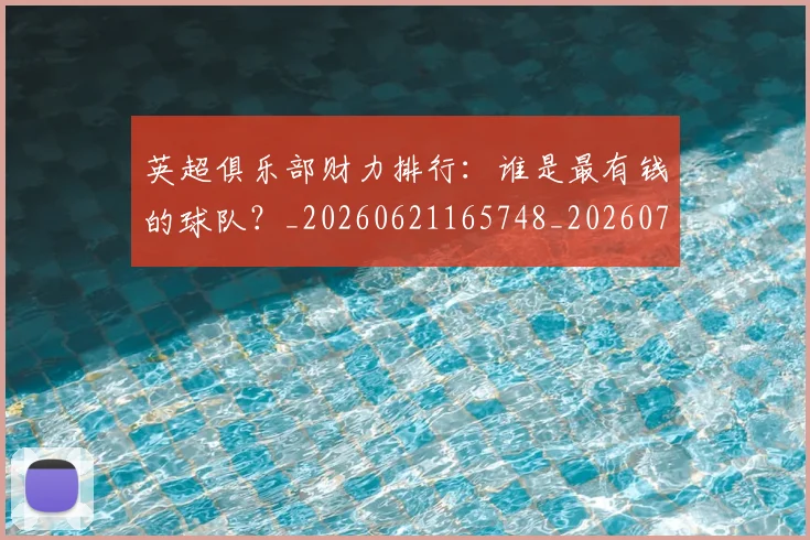 英超俱乐部财力排行:谁是最有钱的球队?_20260621165748_20260710004748